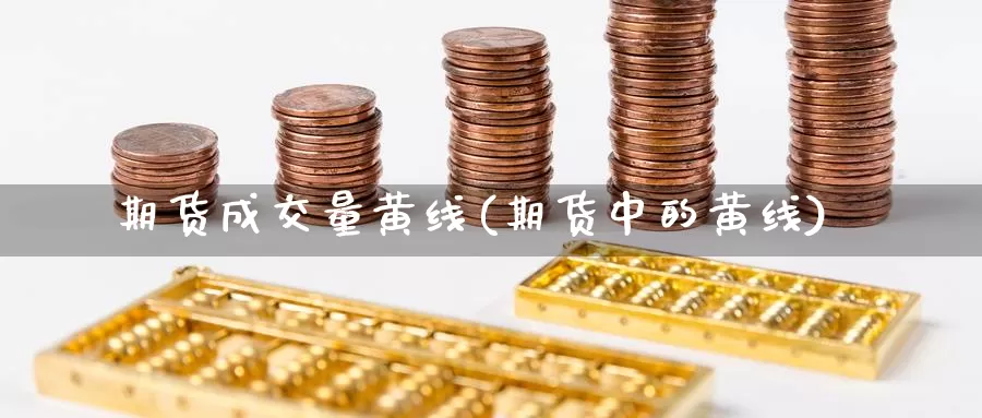 期货成交量黄线(期货中的黄线)_https://www.jhhongfan.com_期货入门_第1张