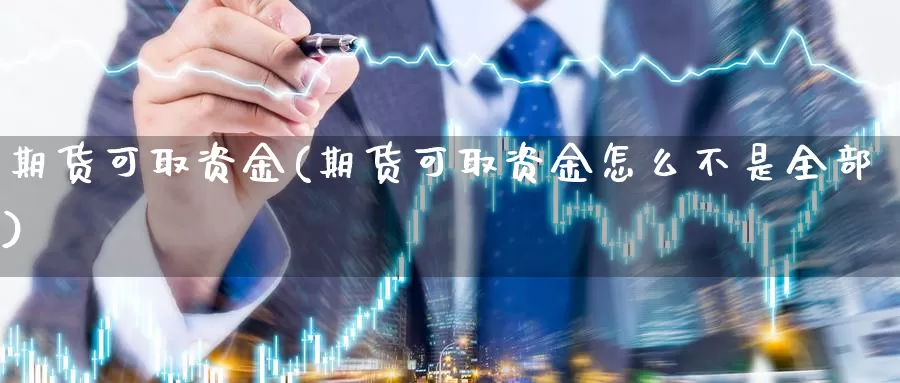 期货可取资金(期货可取资金怎么不是全部)_https://www.jhhongfan.com_期货入门_第1张