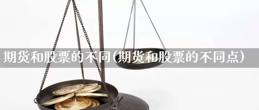 期货和股票的不同(期货和股票的不同点)_https://www.jhhongfan.com_期货理财_第1张