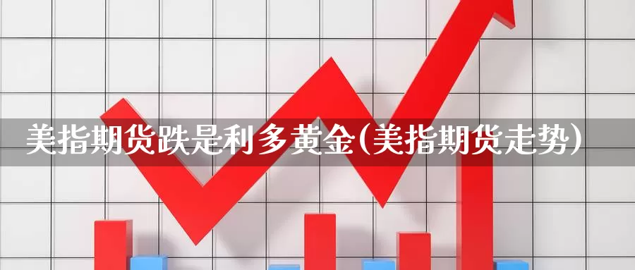 美指期货跌是利多黄金(美指期货走势)_https://www.jhhongfan.com_原油期货_第1张