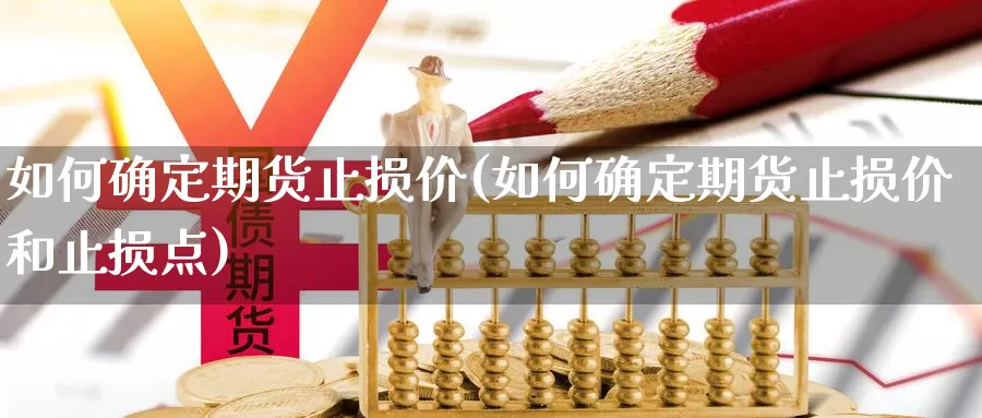 如何确定期货止损价(如何确定期货止损价和止损点)_https://www.jhhongfan.com_期货理财_第1张