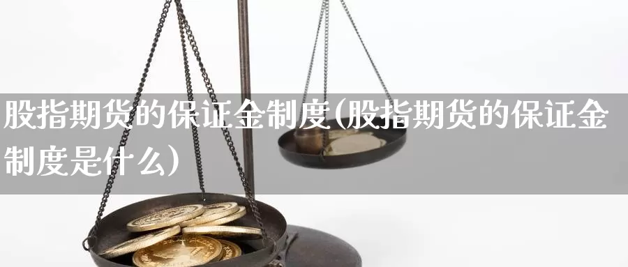 股指期货的保证金制度(股指期货的保证金制度是什么)_https://www.jhhongfan.com_原油期货_第1张