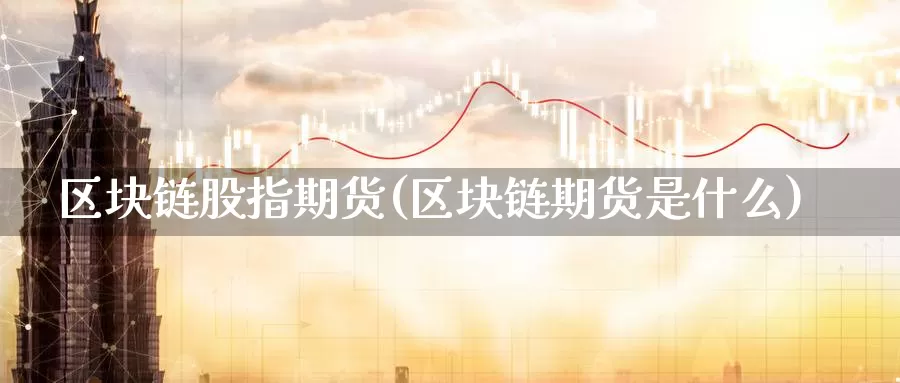 区块链股指期货(区块链期货是什么)_https://www.jhhongfan.com_原油期货_第1张