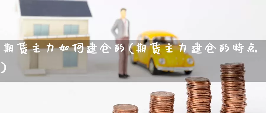 期货主力如何建仓的(期货主力建仓的特点)_https://www.jhhongfan.com_黄金期货_第1张