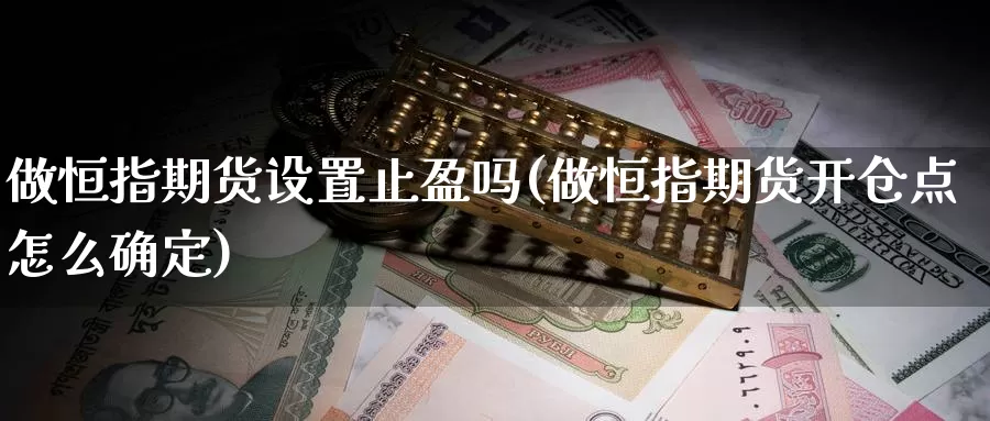 做恒指期货设置止盈吗(做恒指期货开仓点怎么确定)_https://www.jhhongfan.com_原油期货_第1张