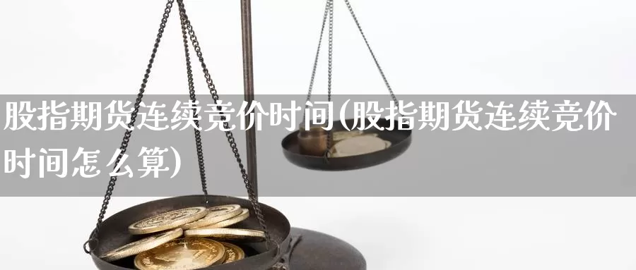 股指期货连续竞价时间(股指期货连续竞价时间怎么算)_https://www.jhhongfan.com_期货分类_第1张