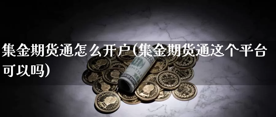 集金期货通怎么开户(集金期货通这个平台可以吗)_https://www.jhhongfan.com_黄金期货_第1张