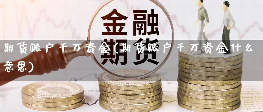 期货账户千万资金(期货账户千万资金什么意思)_https://www.jhhongfan.com_原油期货_第1张