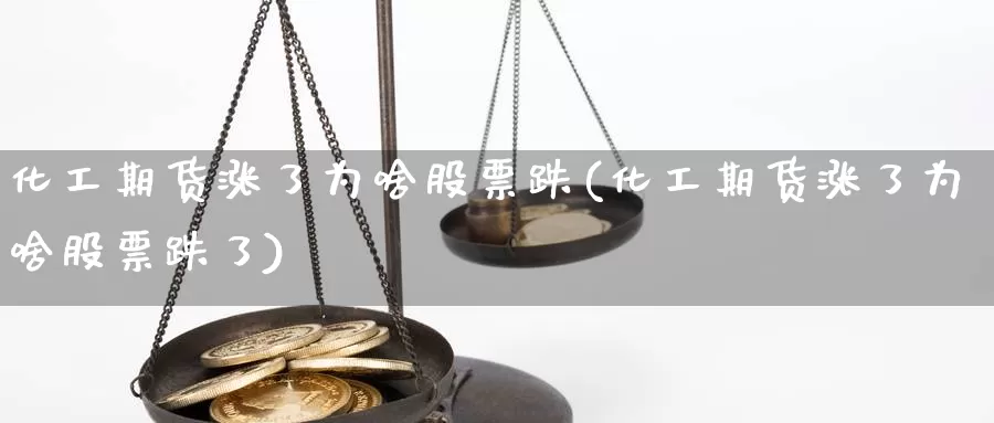 化工期货涨了为啥股票跌(化工期货涨了为啥股票跌了)_https://www.jhhongfan.com_期货技术_第1张