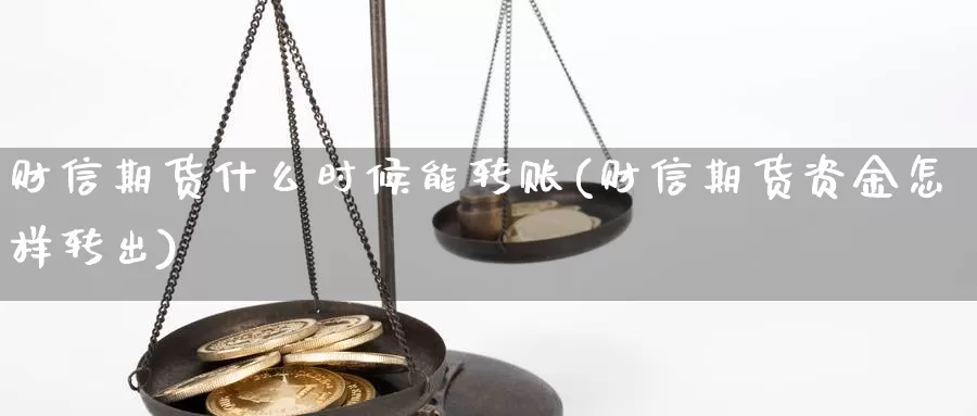 财信期货什么时候能转账(财信期货资金怎样转出)_https://www.jhhongfan.com_期货入门_第1张