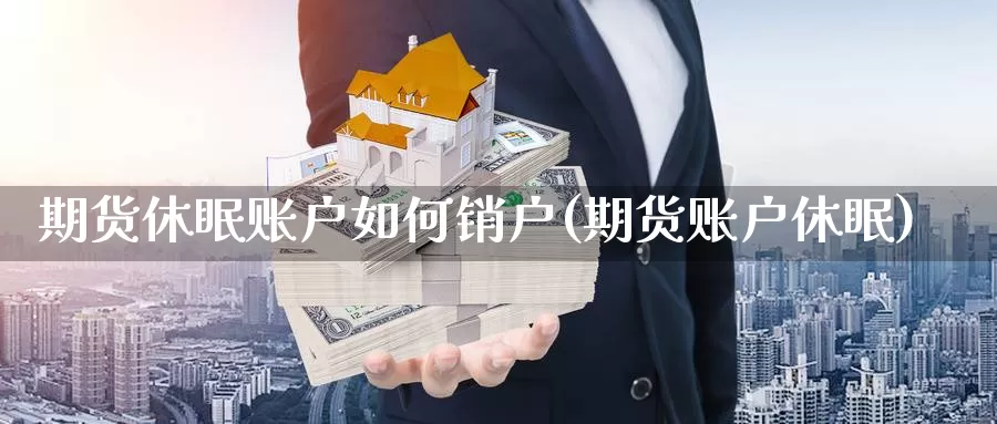 期货休眠账户如何销户(期货账户休眠)_https://www.jhhongfan.com_黄金期货_第1张