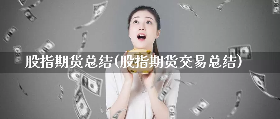 股指期货总结(股指期货交易总结)_https://www.jhhongfan.com_期货入门_第1张