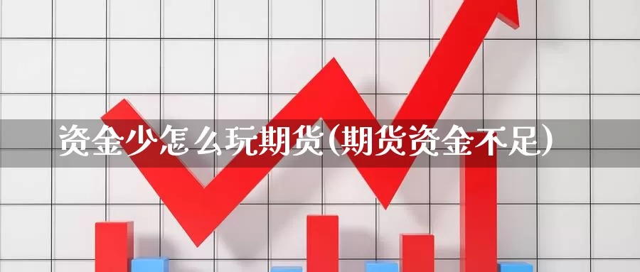 资金少怎么玩期货(期货资金不足)_https://www.jhhongfan.com_原油期货_第1张