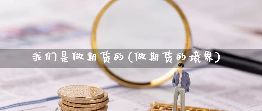 我们是做期货的(做期货的境界)_https://www.jhhongfan.com_黄金期货_第1张