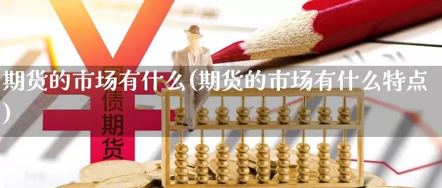 期货的市场有什么(期货的市场有什么特点)_https://www.jhhongfan.com_纳指期货_第1张