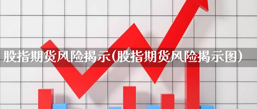 股指期货风险揭示(股指期货风险揭示图)_https://www.jhhongfan.com_原油期货_第1张