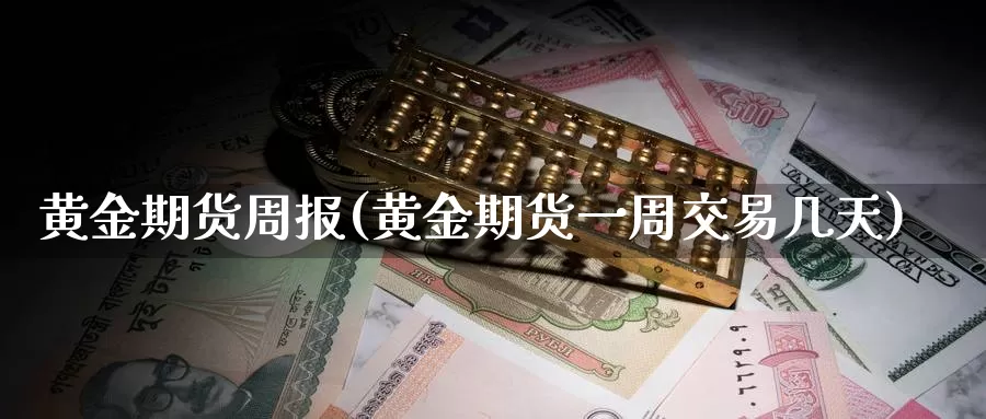 黄金期货周报(黄金期货一周交易几天)_https://www.jhhongfan.com_黄金期货_第1张