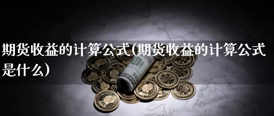 期货收益的计算公式(期货收益的计算公式是什么)_https://www.jhhongfan.com_黄金期货_第1张