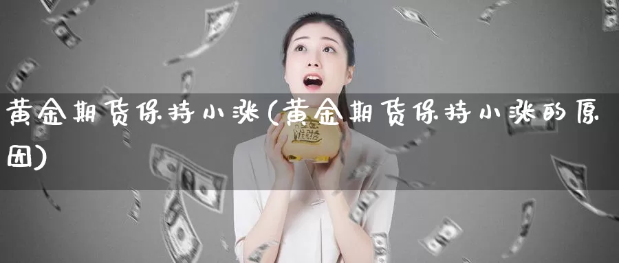 黄金期货保持小涨(黄金期货保持小涨的原因)_https://www.jhhongfan.com_纳指期货_第1张