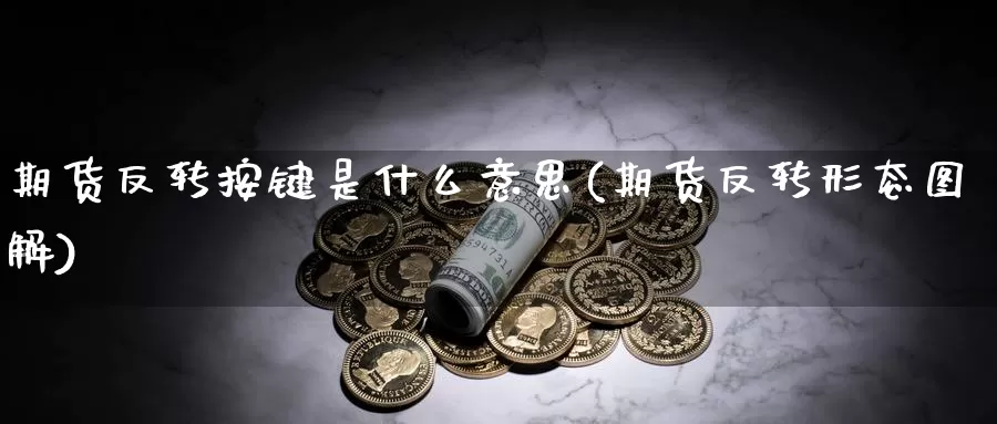 期货反转按键是什么意思(期货反转形态图解)_https://www.jhhongfan.com_期货理财_第1张