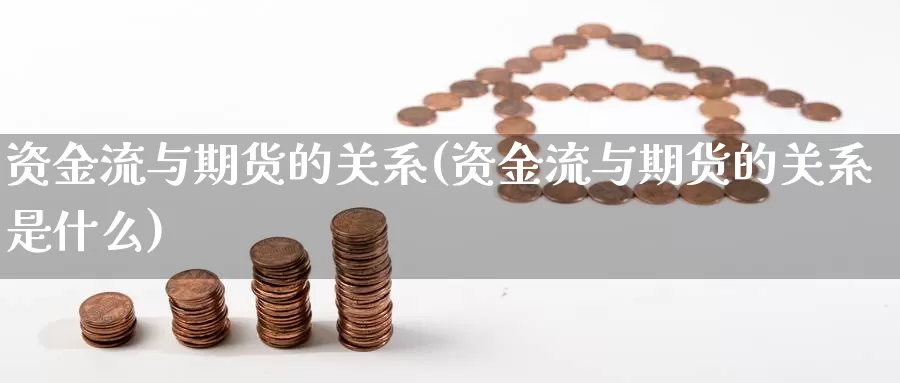 资金流与期货的关系(资金流与期货的关系是什么)_https://www.jhhongfan.com_期货分类_第1张