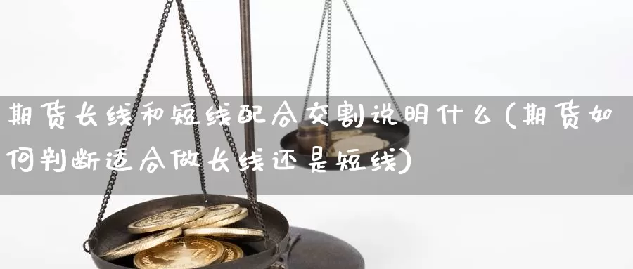 期货长线和短线配合交割说明什么(期货如何判断适合做长线还是短线)_https://www.jhhongfan.com_期货分类_第1张