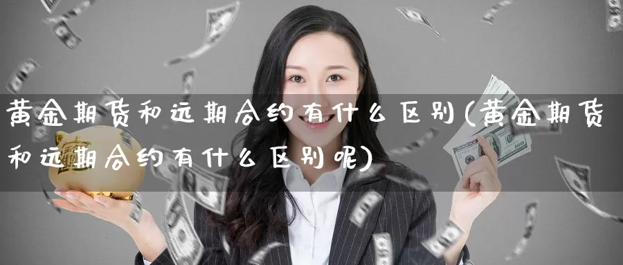 黄金期货和远期合约有什么区别(黄金期货和远期合约有什么区别呢)_https://www.jhhongfan.com_期货理财_第1张