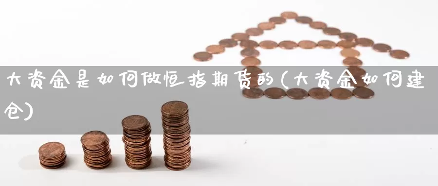 大资金是如何做恒指期货的(大资金如何建仓)_https://www.jhhongfan.com_原油期货_第1张