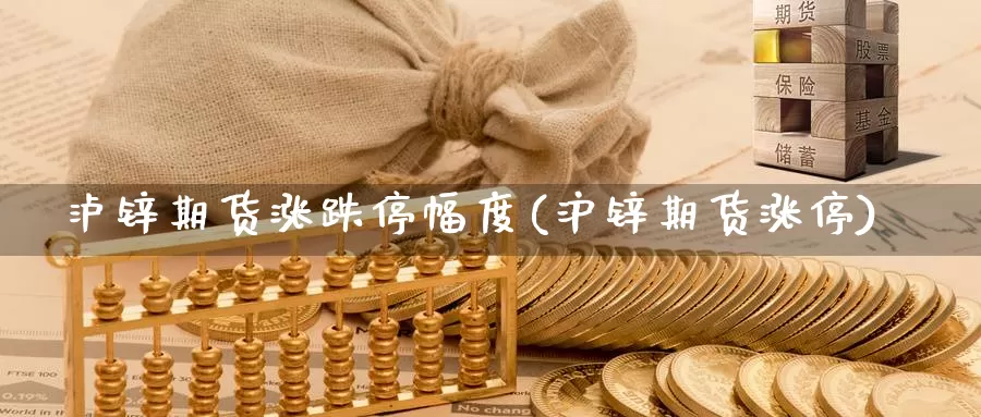 泸锌期货涨跌停幅度(沪锌期货涨停)_https://www.jhhongfan.com_期货技术_第1张