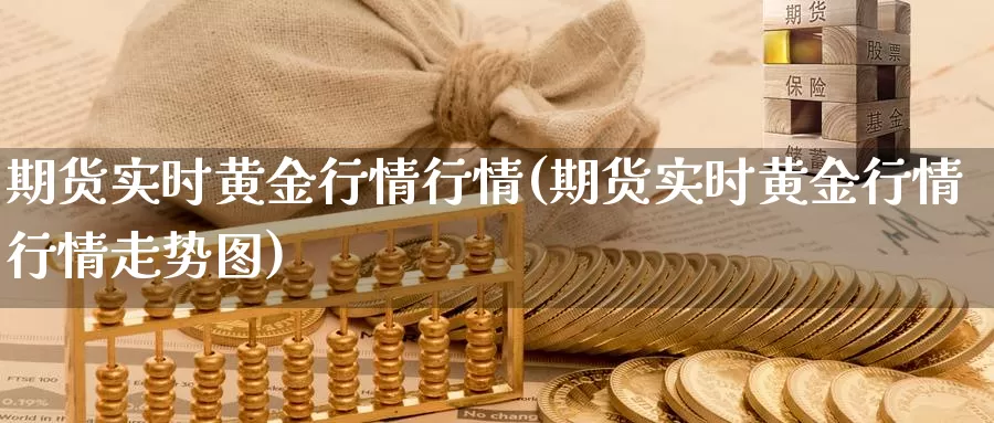 期货实时黄金行情行情(期货实时黄金行情行情走势图)_https://www.jhhongfan.com_期货技术_第1张