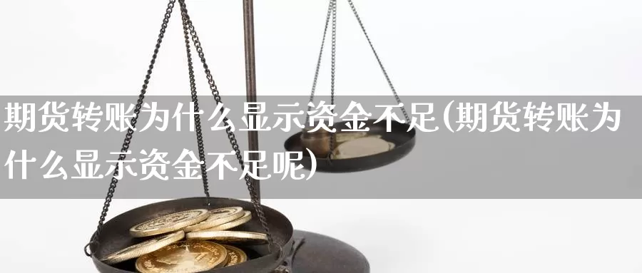 期货转账为什么显示资金不足(期货转账为什么显示资金不足呢)_https://www.jhhongfan.com_原油期货_第1张