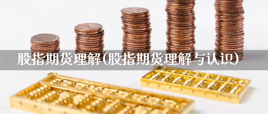 股指期货理解(股指期货理解与认识)_https://www.jhhongfan.com_纳指期货_第1张