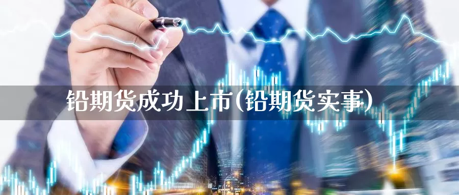 铅期货成功上市(铅期货实事)_https://www.jhhongfan.com_期货入门_第1张