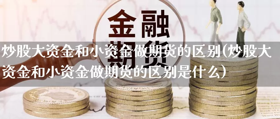 炒股大资金和小资金做期货的区别(炒股大资金和小资金做期货的区别是什么)_https://www.jhhongfan.com_原油期货_第1张