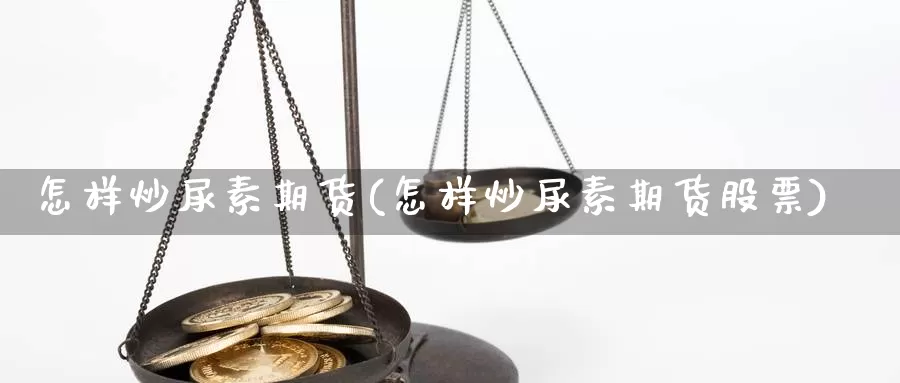 怎样炒尿素期货(怎样炒尿素期货股票)_https://www.jhhongfan.com_期货技术_第1张