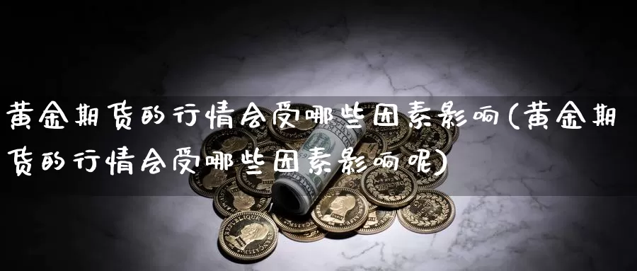 黄金期货的行情会受哪些因素影响(黄金期货的行情会受哪些因素影响呢)_https://www.jhhongfan.com_纳指期货_第1张