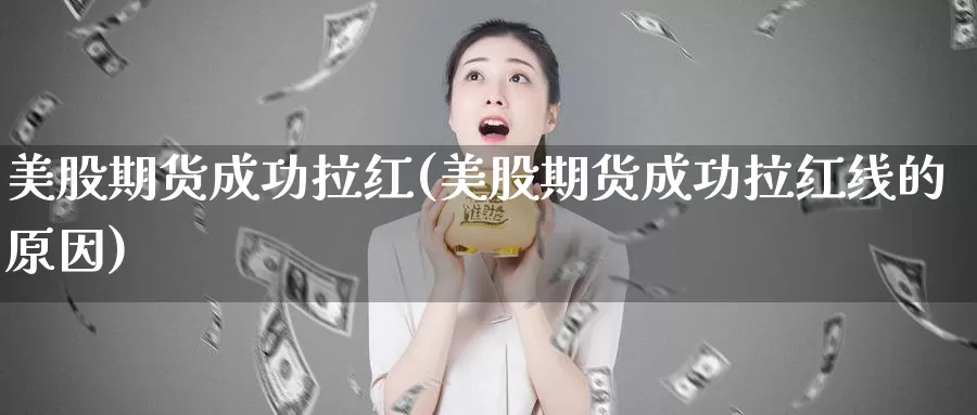 美股期货成功拉红(美股期货成功拉红线的原因)_https://www.jhhongfan.com_原油期货_第1张