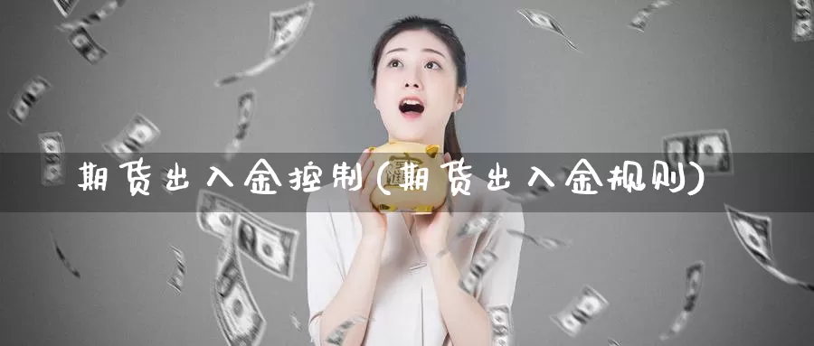 期货出入金控制(期货出入金规则)_https://www.jhhongfan.com_原油期货_第1张