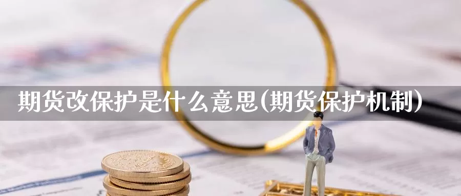 期货改保护是什么意思(期货保护机制)_https://www.jhhongfan.com_期货技术_第1张