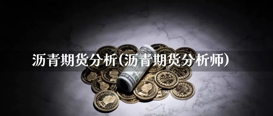 沥青期货分析(沥青期货分析师)_https://www.jhhongfan.com_期货理财_第1张