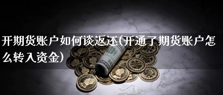 开期货账户如何谈返还(开通了期货账户怎么转入资金)_https://www.jhhongfan.com_期货理财_第1张