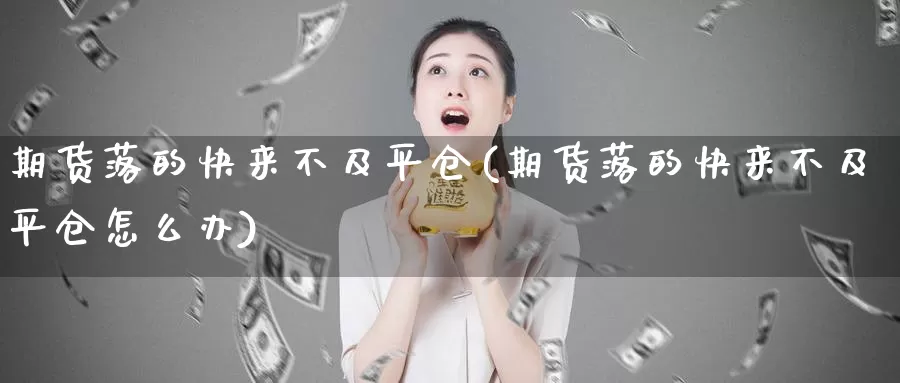 期货落的快来不及平仓(期货落的快来不及平仓怎么办)_https://www.jhhongfan.com_黄金期货_第1张