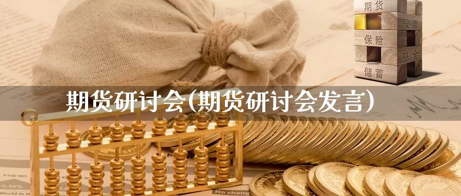 期货研讨会(期货研讨会发言)_https://www.jhhongfan.com_期货入门_第1张