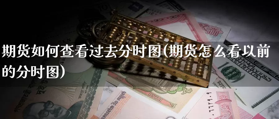 期货如何查看过去分时图(期货怎么看以前的分时图)_https://www.jhhongfan.com_黄金期货_第1张