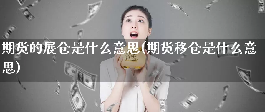 期货的展仓是什么意思(期货移仓是什么意思)_https://www.jhhongfan.com_期货入门_第1张