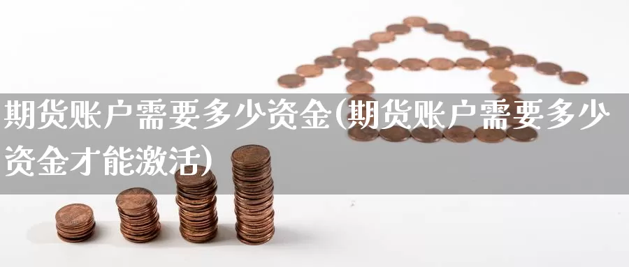 期货账户需要多少资金(期货账户需要多少资金才能激活)_https://www.jhhongfan.com_期货分类_第1张