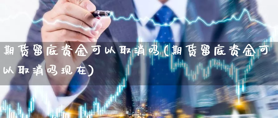 期货留底资金可以取消吗(期货留底资金可以取消吗现在)_https://www.jhhongfan.com_黄金期货_第1张