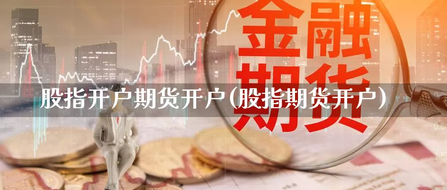 股指开户期货开户(股指期货开户)_https://www.jhhongfan.com_纳指期货_第1张