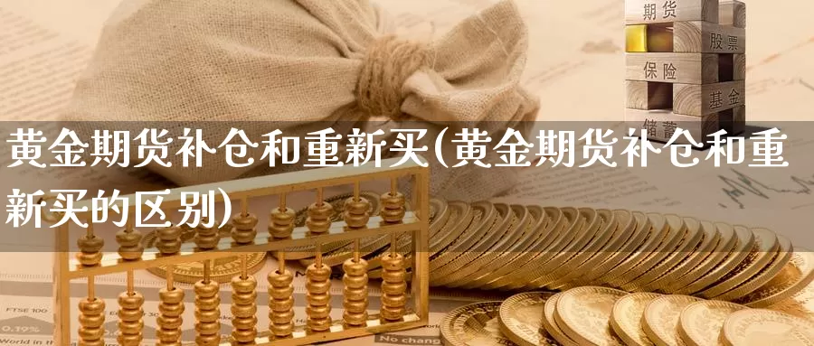 黄金期货补仓和重新买(黄金期货补仓和重新买的区别)_https://www.jhhongfan.com_期货技术_第1张