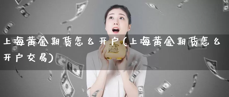 上海黄金期货怎么开户(上海黄金期货怎么开户交易)_https://www.jhhongfan.com_黄金期货_第1张